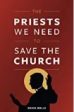 The Priests We Need to Save the Church Kevin Wells (Paperback) Online now