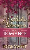 A Catholic Woman s Guide to Romance Rose Sweet (Hardcover) For Discount