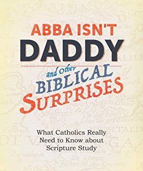 Abba Isn t Daddy and Other Biblical Surprises: What Catholics Really Need to Know About Scripture Study William L. Burton, O.F.M. (Paperback) Sale