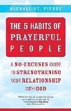 The 5 Habits of Prayerful People: A No-Excuses Guide to Strengthening Your Relationship with God Michael St. Pierre (Paperback) Online