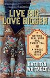 Live Big, Love Bigger: Getting Real with BBQ, Sweet Tea, and a Whole Lotta Jesus Kathryn Whitaker (Paperback) Online